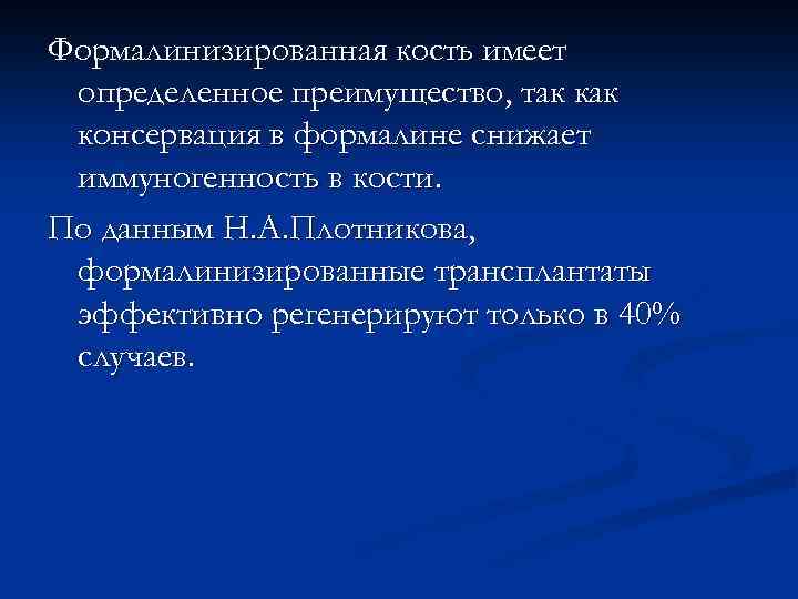 Формалинизированная кость имеет определенное преимущество, так консервация в формалине снижает иммуногенность в кости. По