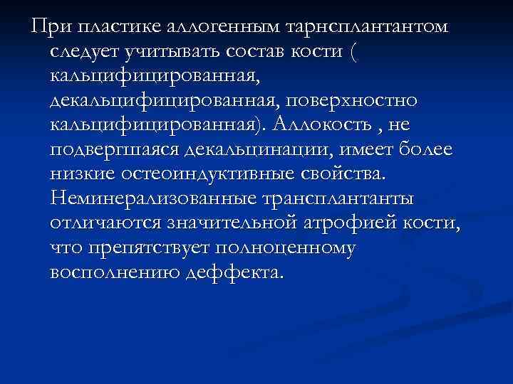 При пластике аллогенным тарнсплантантом следует учитывать состав кости ( кальцифицированная, декальцифицированная, поверхностно кальцифицированная). Аллокость