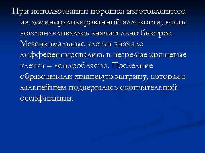 При использовании порошка изготовленного из деминерализированной аллокости, кость восстанавливалась значительно быстрее. Мезенхимальные клетки вначале