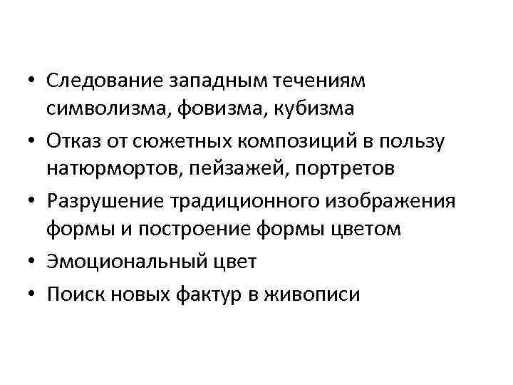  • Следование западным течениям символизма, фовизма, кубизма • Отказ от сюжетных композиций в