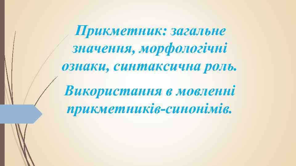 Прикметник: загальне значення, морфологічні ознаки, синтаксична роль. Використання в мовленні прикметників-синонімів. 