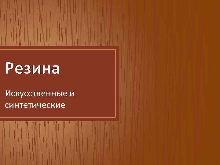 Резина Искусственные и синтетические 