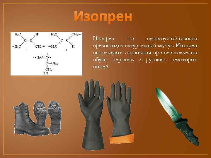 Изопрен по износоустойчивости превосходит натуральный каучук. Изопрен используют в основном при изготовлении обуви, перчаток