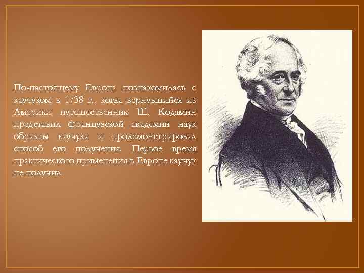 По-настоящему Европа познакомилась с каучуком в 1738 г. , когда вернувшийся из Америки путешественник