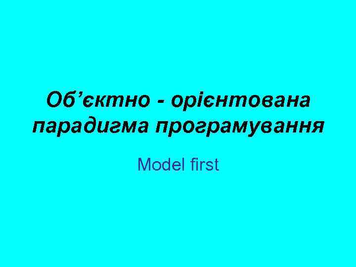 Об’єктно - орієнтована парадигма програмування Model first 