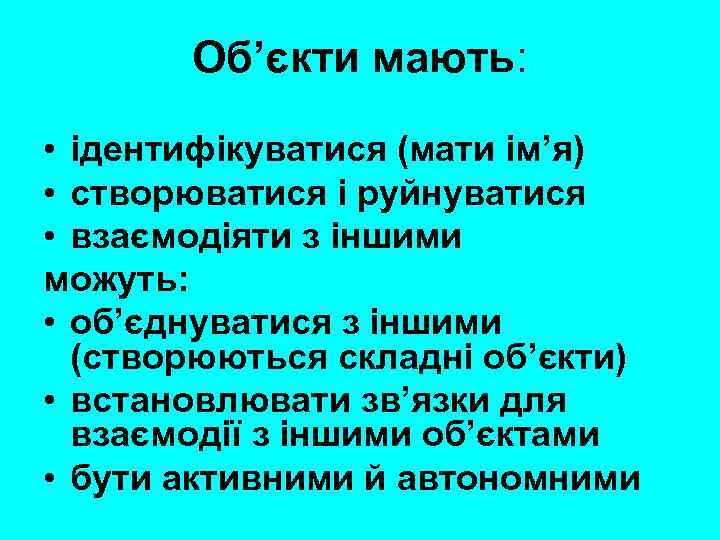 Об’єкти мають: • ідентифікуватися (мати ім’я) • створюватися і руйнуватися • взаємодіяти з іншими