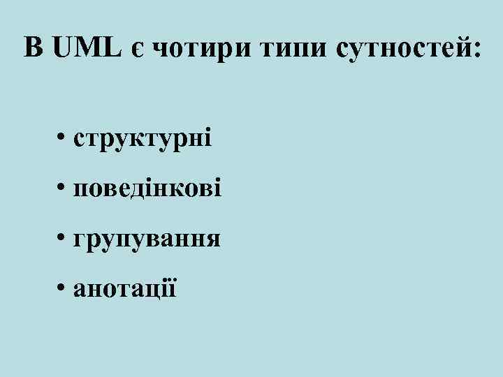 В UML є чотири типи сутностей: • структурні • поведінкові • групування • анотації