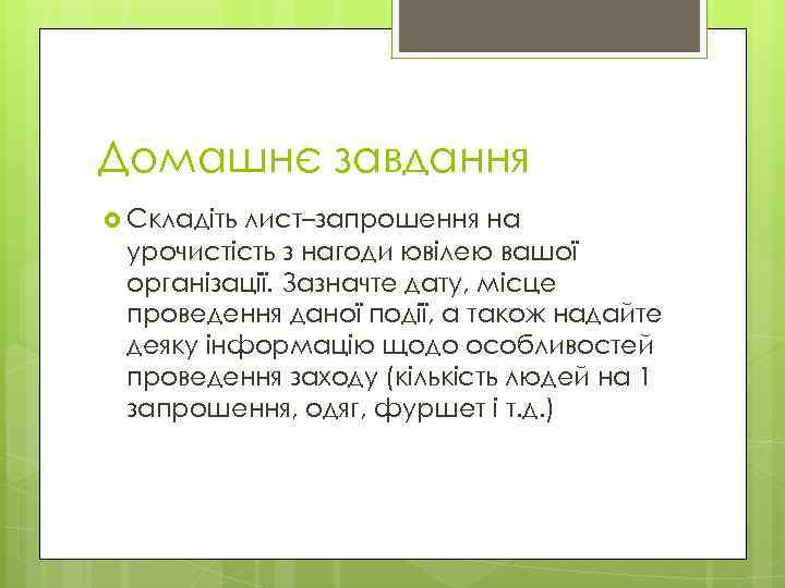 Домашнє завдання Складіть лист–запрошення на урочистість з нагоди ювілею вашої організації. Зазначте дату, місце