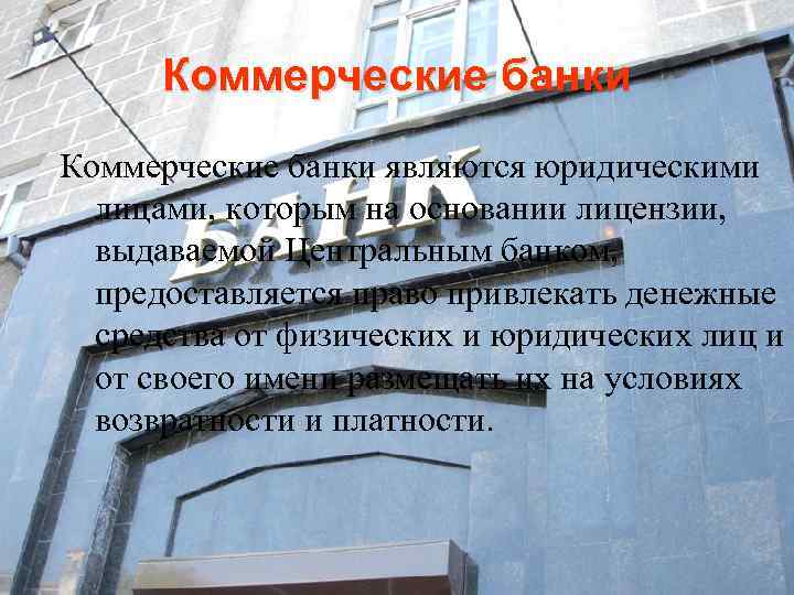 Коммерческие банки являются юридическими лицами, которым на основании лицензии, выдаваемой Центральным банком, предоставляется право