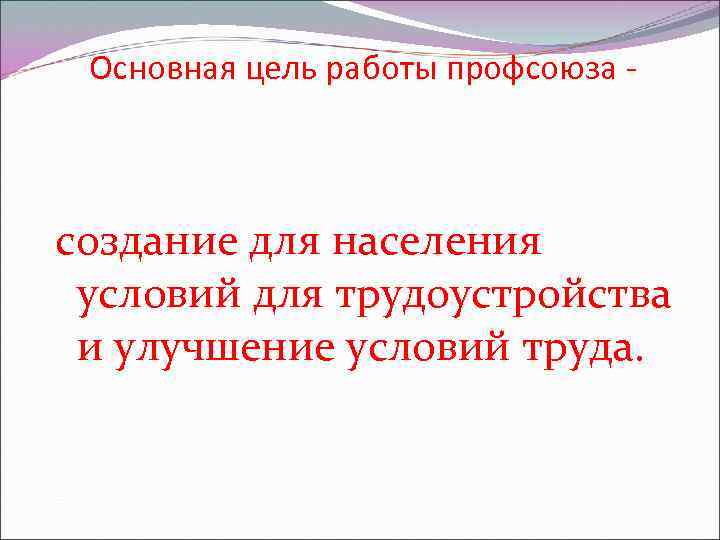 Основная цель работы профсоюза - создание для населения условий для трудоустройства и улучшение условий