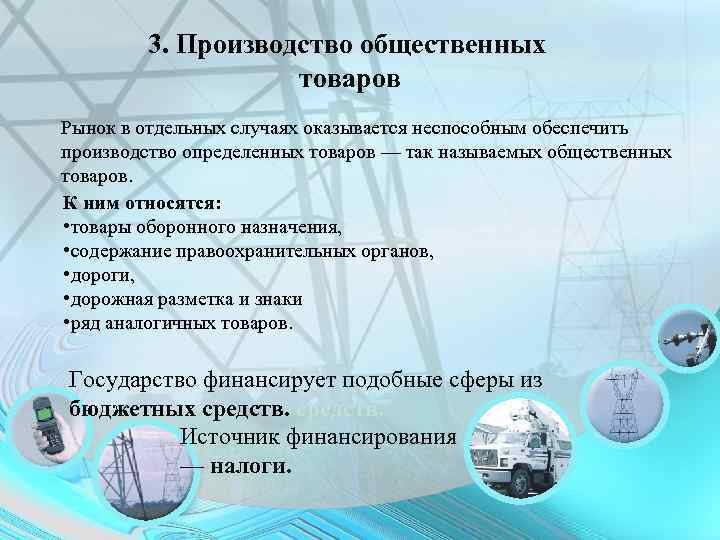 3. Производство общественных товаров Рынок в отдельных случаях оказывается неспособным обеспечить производство определенных товаров