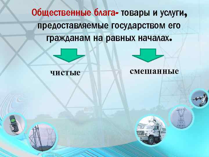 Общественные блага- товары и услуги, предоставляемые государством его гражданам на равных началах. чистые смешанные