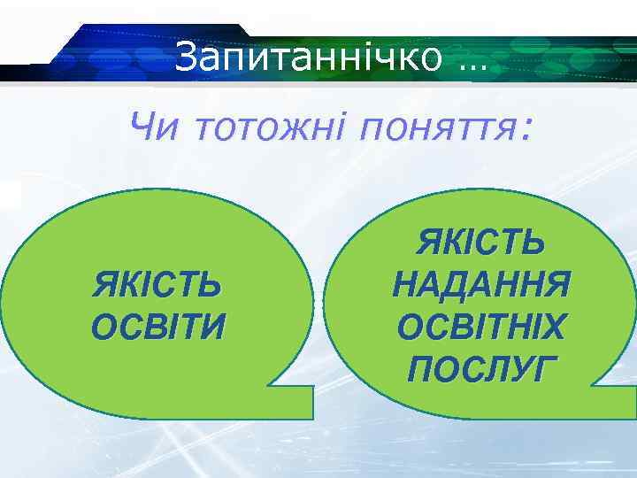 Запитаннічко … Чи тотожні поняття: ЯКІСТЬ ОСВІТИ ЯКІСТЬ НАДАННЯ ОСВІТНІХ ПОСЛУГ 