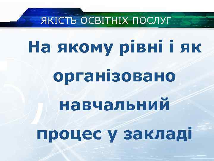 ЯКІСТЬ ОСВІТНІХ ПОСЛУГ На якому рівні і як організовано навчальний процес у закладі 