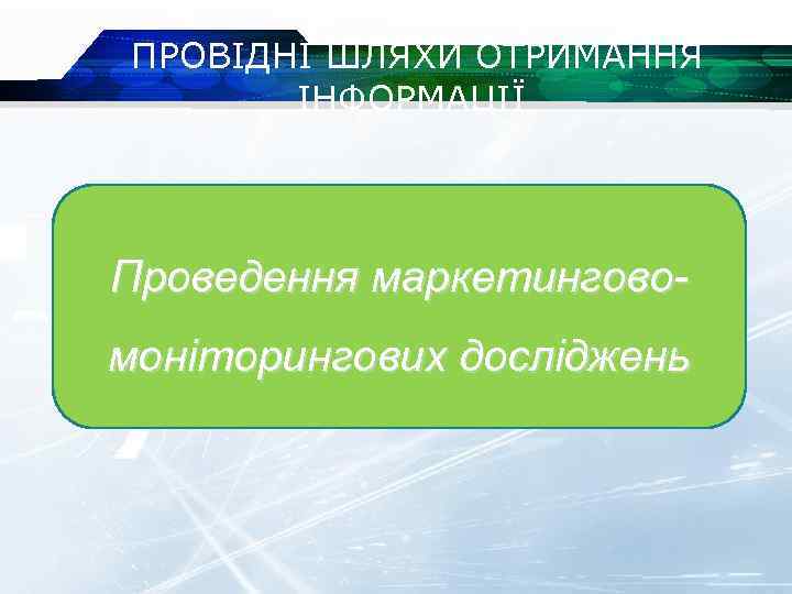  ПРОВІДНІ ШЛЯХИ ОТРИМАННЯ ІНФОРМАЦІЇ Проведення маркетинговомоніторингових досліджень 