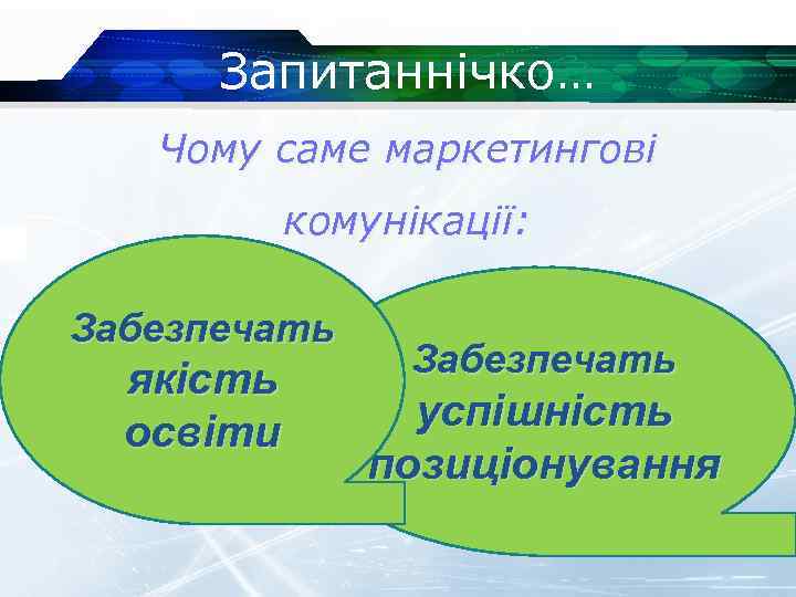 Запитаннічко… Чому саме маркетингові комунікації: Забезпечать якість освіти Забезпечать успішність позиціонування 