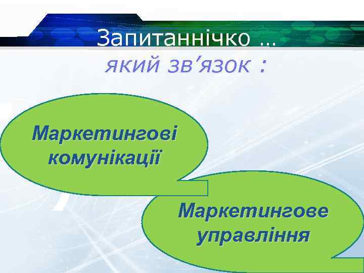 Запитаннічко … який зв’язок : Маркетингові комунікації Маркетингове управління 