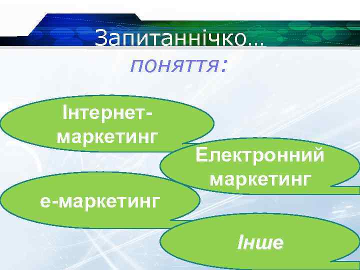 Запитаннічко… поняття: Інтернетмаркетинг е-маркетинг Електронний маркетинг Інше 