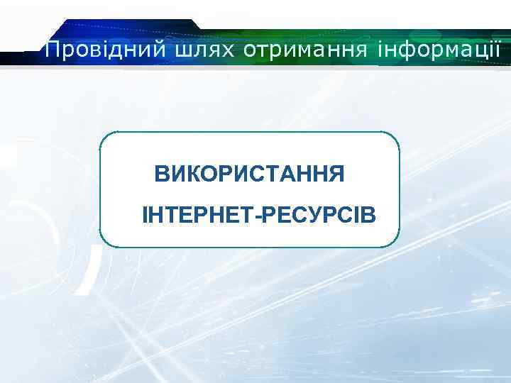 Провідний шлях отримання інформації ВИКОРИСТАННЯ ІНТЕРНЕТ-РЕСУРСІВ 