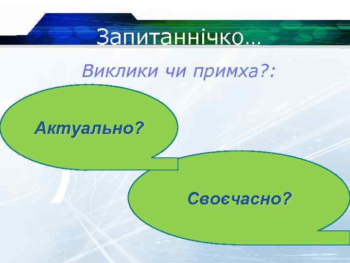 Запитаннічко… Виклики чи примха? : Актуально? Своєчасно? 