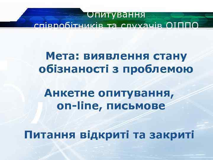 Опитування співробітників та слухачів ОІППО Мета: виявлення стану обізнаності з проблемою Анкетне опитування, on-line,