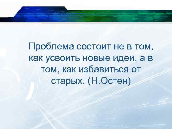 Проблема состоит не в том, как усвоить новые идеи, а в том, как избавиться