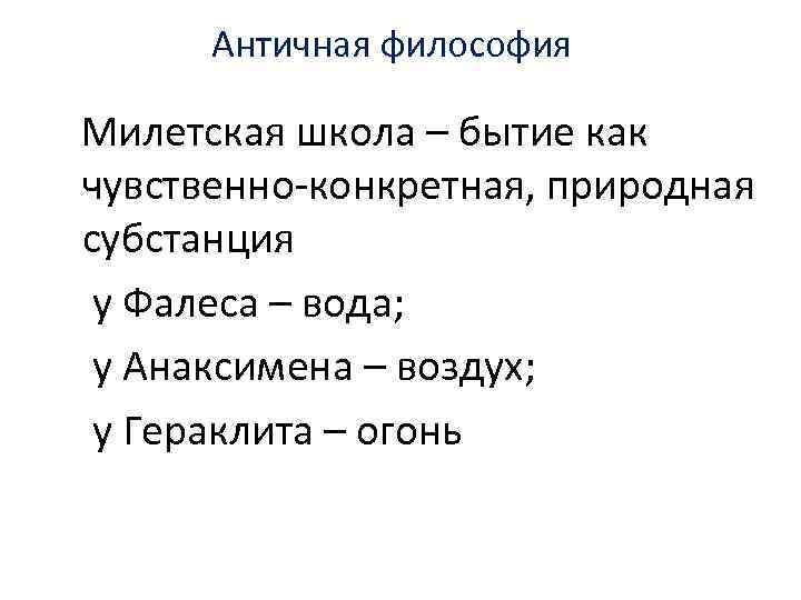 Античная философия Милетская школа – бытие как чувственно-конкретная, природная субстанция у Фалеса – вода;