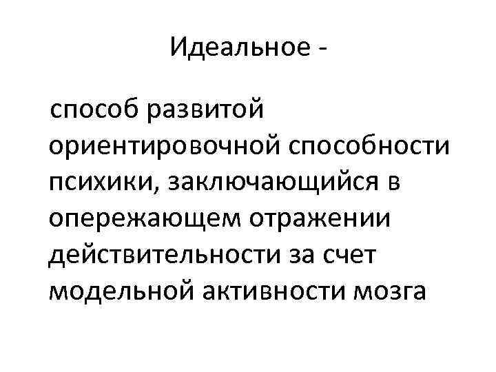 Идеальное способ развитой ориентировочной способности психики, заключающийся в опережающем отражении действительности за счет модельной