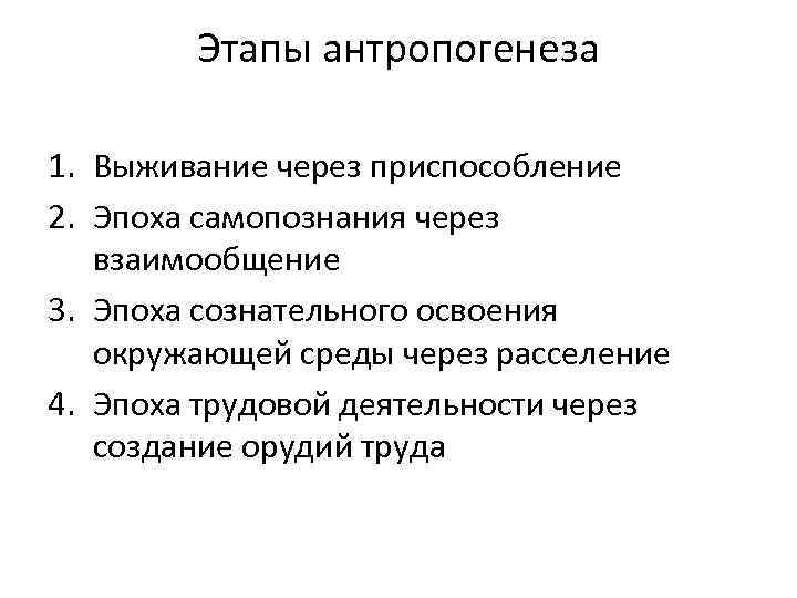 Этапы антропогенеза 1. Выживание через приспособление 2. Эпоха самопознания через взаимообщение 3. Эпоха сознательного