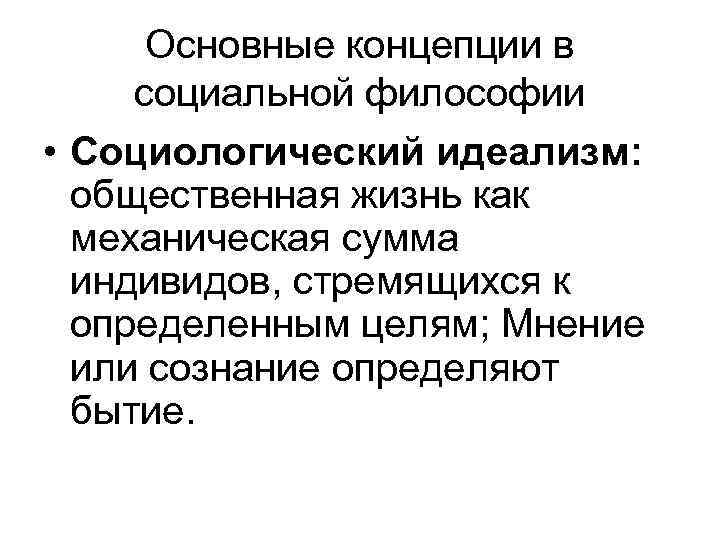 Основные концепции в социальной философии • Социологический идеализм: общественная жизнь как механическая сумма индивидов,