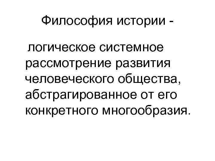 Философия истории логическое системное рассмотрение развития человеческого общества, абстрагированное от его конкретного многообразия. 