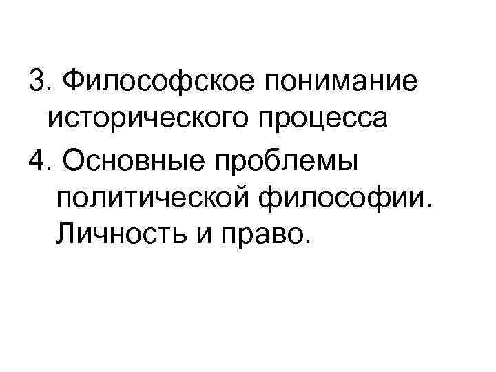 3. Философское понимание исторического процесса 4. Основные проблемы политической философии. Личность и право. 