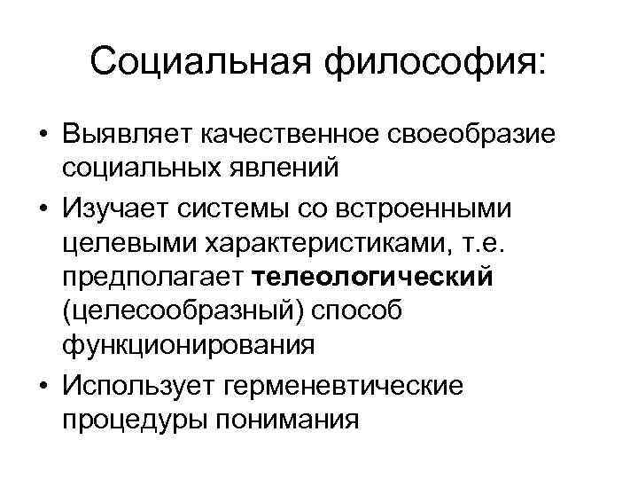 Социальная философия: • Выявляет качественное своеобразие социальных явлений • Изучает системы со встроенными целевыми