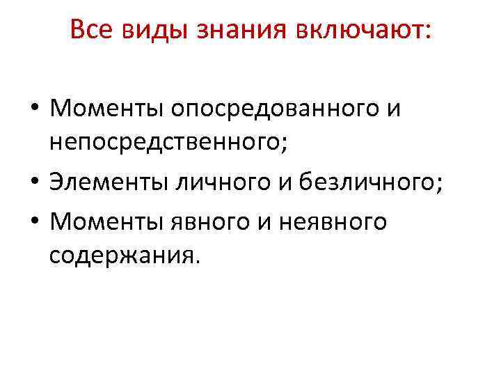 Все виды знания включают: • Моменты опосредованного и непосредственного; • Элементы личного и безличного;
