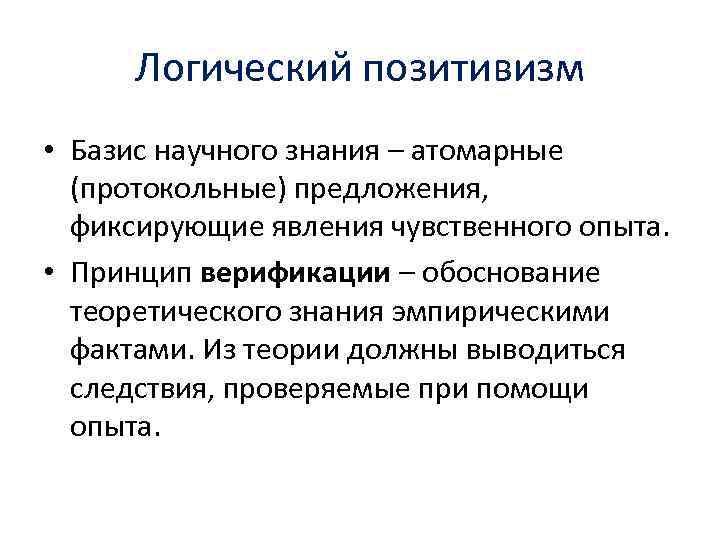 Логический позитивизм • Базис научного знания – атомарные (протокольные) предложения, фиксирующие явления чувственного опыта.