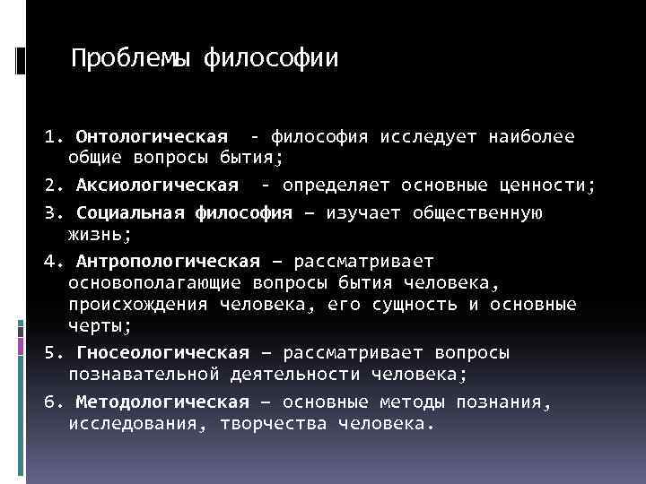 Проблемы философии 1. Онтологическая - философия исследует наиболее общие вопросы бытия; 2. Аксиологическая -