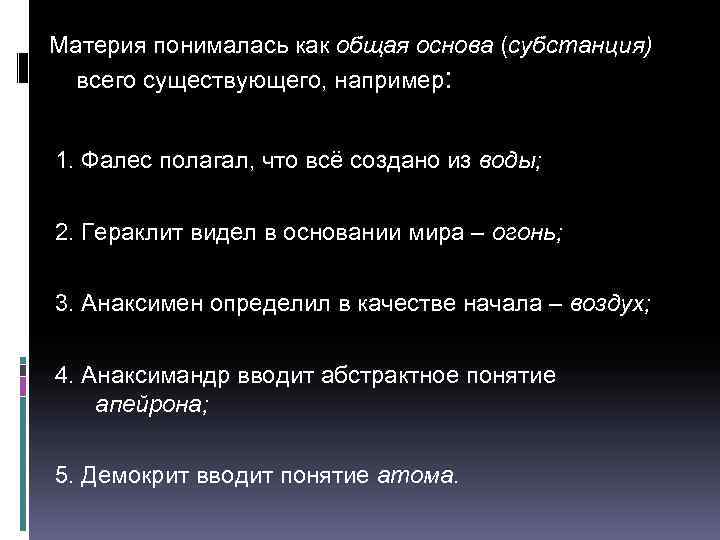 Материя понималась как общая основа (субстанция) всего существующего, например: 1. Фалес полагал, что всё