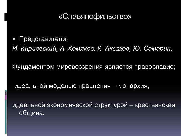  «Славянофильство» Представители: И. Кириевский, А. Хомяков, К. Аксаков, Ю. Самарин. Фундаментом мировоззрения является