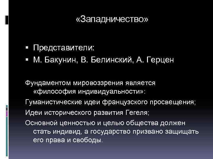  «Западничество» Представители: М. Бакунин, В. Белинский, А. Герцен Фундаментом мировоззрения является «философия индивидуальности»