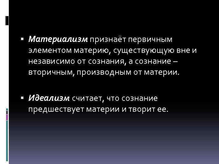  Материализм признаёт первичным элементом материю, существующую вне и независимо от сознания, а сознание