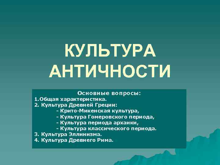КУЛЬТУРА АНТИЧНОСТИ Основные вопросы: 1. Общая характеристика. 2. Культура Древней Греции: - Крито-Микенская культура,