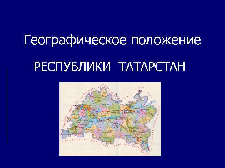 Географическое положение РЕСПУБЛИКИ ТАТАРСТАН 