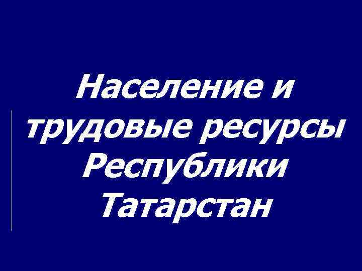 Население и трудовые ресурсы Республики Татарстан 