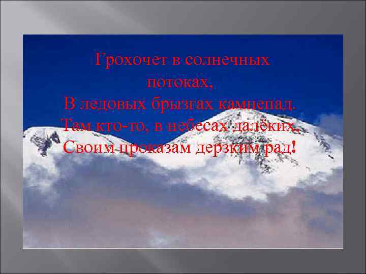 Грохочет в солнечных потоках, В ледовых брызгах камнепад. Там кто-то, в небесах далёких, Своим