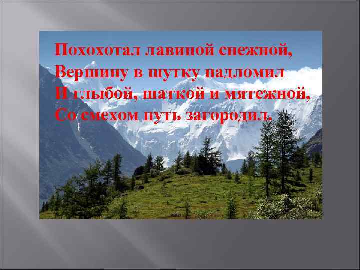 Похохотал лавиной снежной, Вершину в шутку надломил И глыбой, шаткой и мятежной, Со смехом