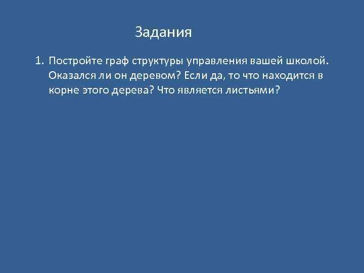 Задания 1. Постройте граф структуры управления вашей школой. Оказался ли он деревом? Если да,