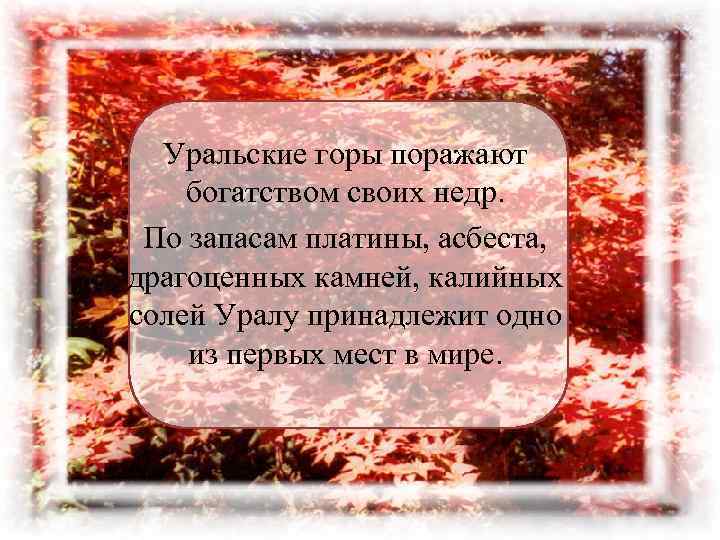 Уральские горы поражают богатством своих недр. По запасам платины, асбеста, драгоценных камней, калийных солей