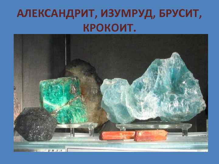 АЛЕКСАНДРИТ, ИЗУМРУД, БРУСИТ, КРОКОИТ. 
