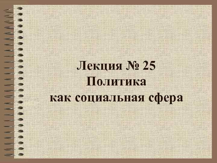 Лекция № 25 Политика как социальная сфера 