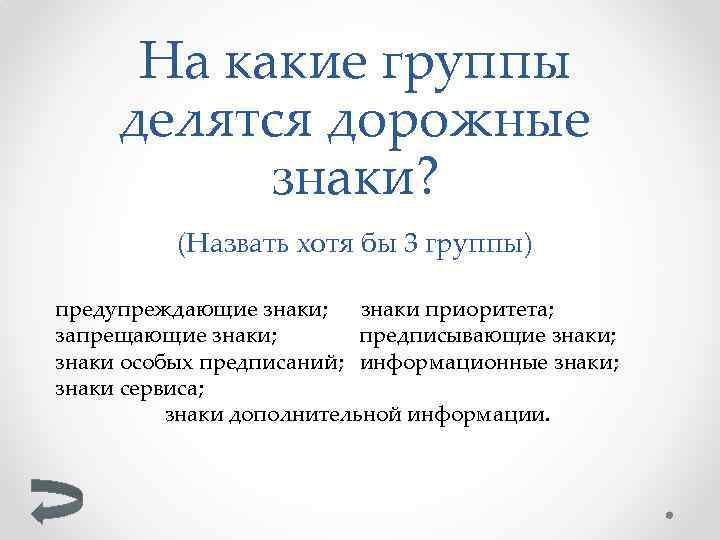 На какие группы делятся дорожные знаки? (Назвать хотя бы 3 группы) предупреждающие знаки; знаки